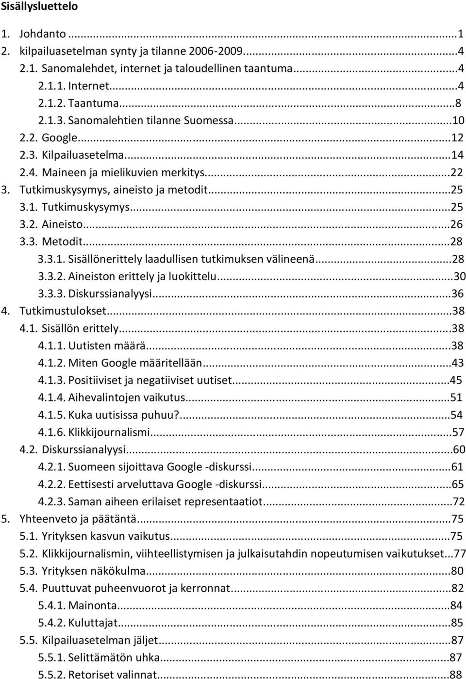 ..26 3.3. Metodit...28 3.3.1. Sisällönerittely laadullisen tutkimuksen välineenä...28 3.3.2. Aineiston erittely ja luokittelu...30 3.3.3. Diskurssianalyysi...36 4. Tutkimustulokset...38 4.1. Sisällön erittely.