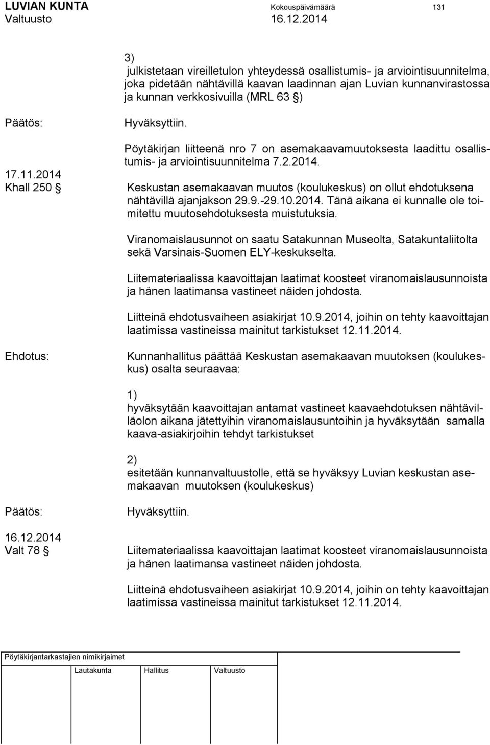 9.-29.10.2014. Tänä aikana ei kunnalle ole toimitettu muutosehdotuksesta muistutuksia. Viranomaislausunnot on saatu Satakunnan Museolta, Satakuntaliitolta sekä Varsinais-Suomen ELY-keskukselta.