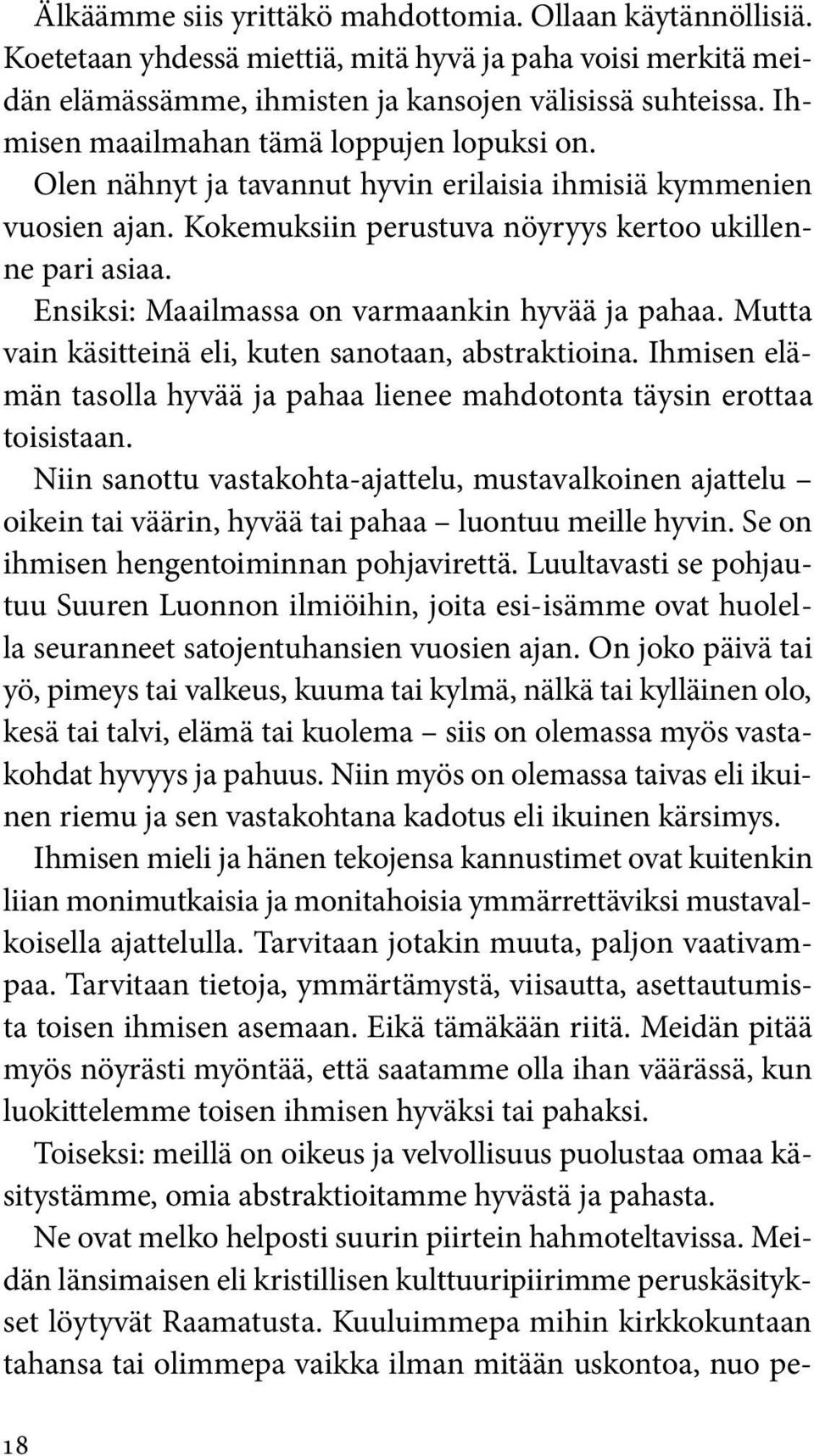 Ensiksi: Maailmassa on varmaankin hyvää ja pahaa. Mutta vain käsitteinä eli, kuten sanotaan, abstraktioina. Ihmisen elämän tasolla hyvää ja pahaa lienee mahdotonta täysin erottaa toisistaan.