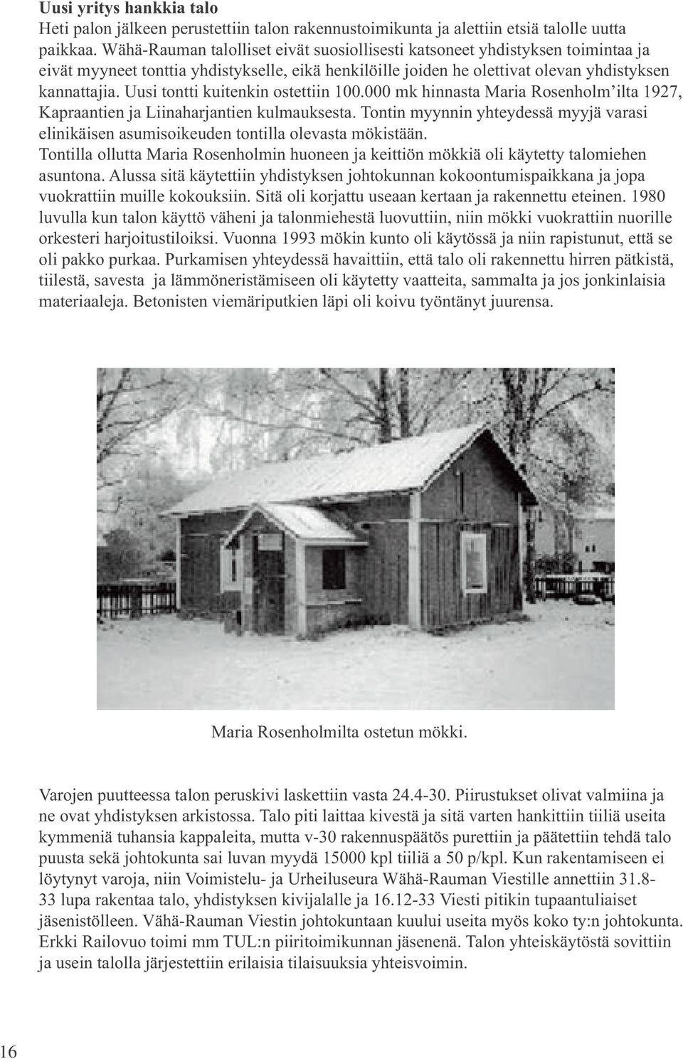 Uusi tontti kuitenkin ostettiin 100.000 mk hinnasta Maria Rosenholm ilta 1927, Kapraantien ja Liinaharjantien kulmauksesta.