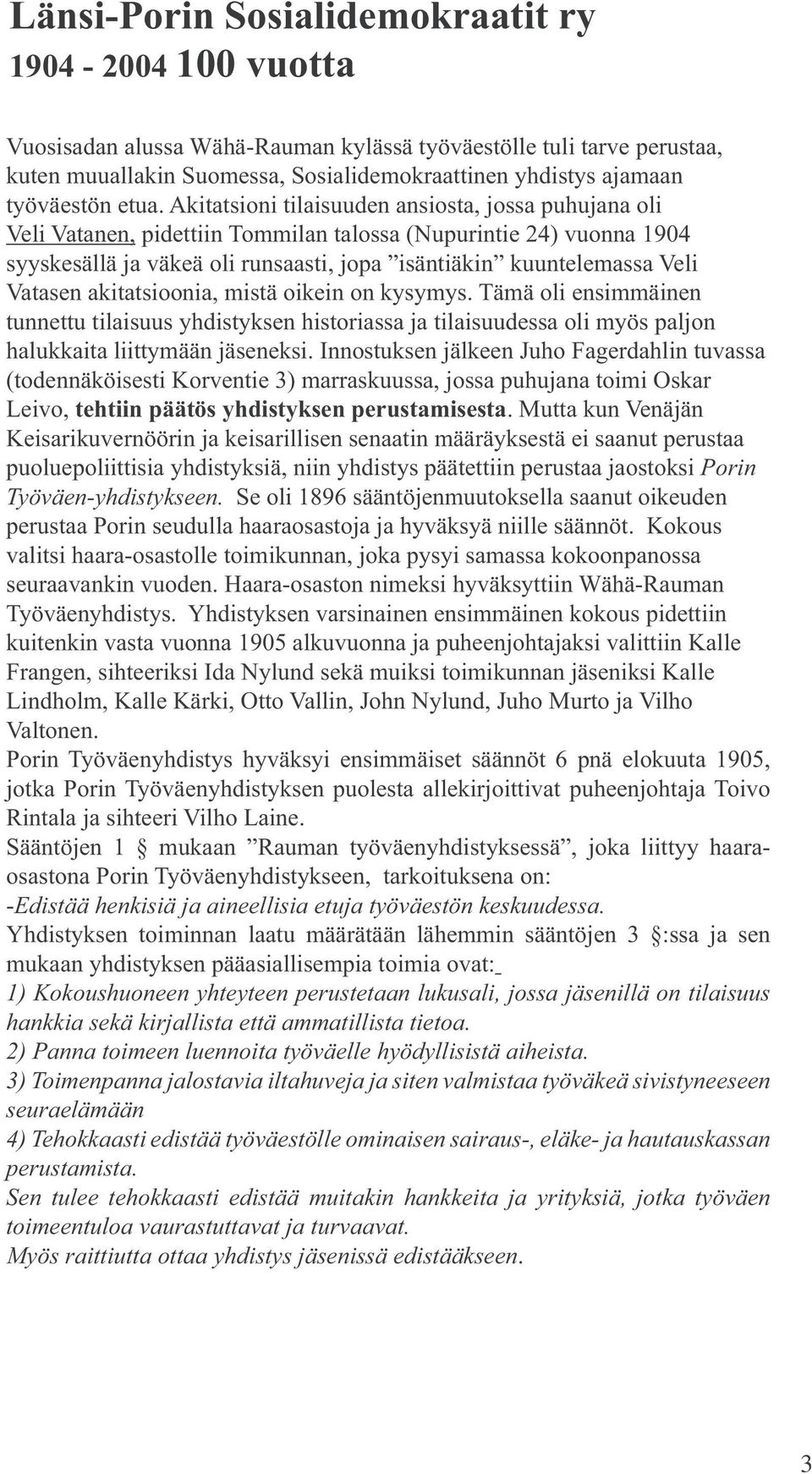 Akitatsioni tilaisuuden ansiosta, jossa puhujana oli Veli Vatanen, pidettiin Tommilan talossa (Nupurintie 24) vuonna 1904 syyskesällä ja väkeä oli runsaasti, jopa isäntiäkin kuuntelemassa Veli