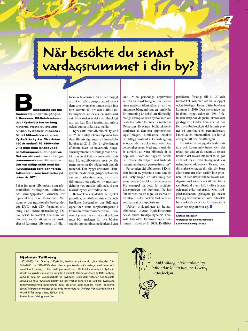 Det var sällsynt med tidningsprenumerationer till hemmen. Det var dåligt ställt med läskunnigheten före den första folkskolan, som inrättades på orten år 1871.