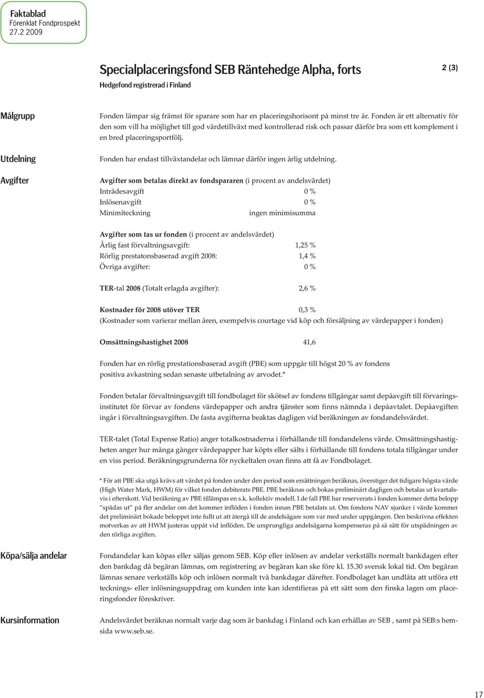 tre år. Fonden är ett alternativ för den som vill ha möjlighet till god värdetillväxt med kontrollerad risk och passar därför bra som ett komplement i en bred placeringsportfölj.