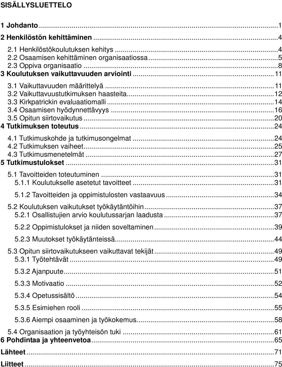 4 Osaamisen hyödynnettävyys... 16 3.5 Opitun siirtovaikutus... 20 4 Tutkimuksen toteutus... 24 4.1 Tutkimuskohde ja tutkimusongelmat... 24 4.2 Tutkimuksen vaiheet... 25 4.3 Tutkimusmenetelmät.