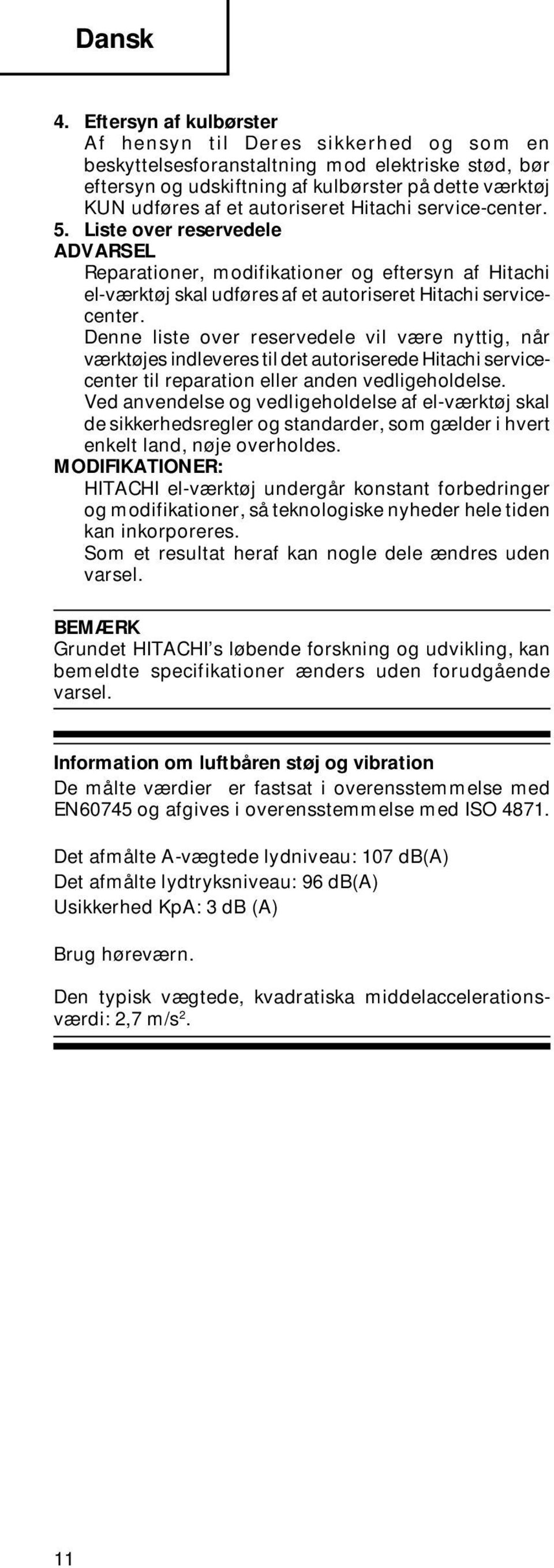 Hitachi service-center. 5. Liste over reservedele ADVARSEL Reparationer, modifikationer og eftersyn af Hitachi el-værktøj skal udføres af et autoriseret Hitachi servicecenter.