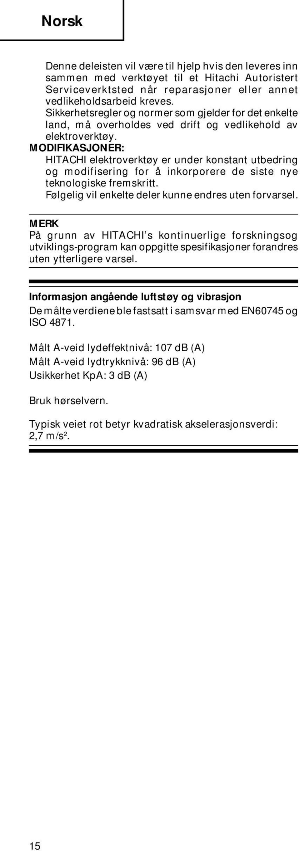 MODIFIKASJONER: HITACHI elektroverktøy er under konstant utbedring og modifisering for å inkorporere de siste nye teknologiske fremskritt. Følgelig vil enkelte deler kunne endres uten forvarsel.