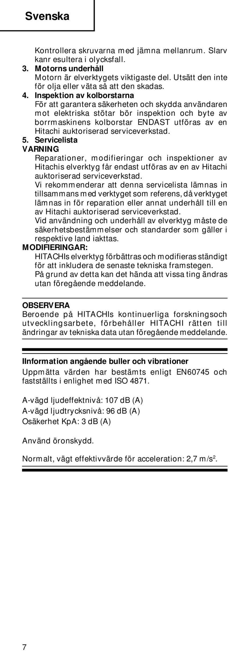 serviceverkstad. 5. Servicelista VARNING Reparationer, modifieringar och inspektioner av Hitachis elverktyg får endast utföras av en av Hitachi auktoriserad serviceverkstad.