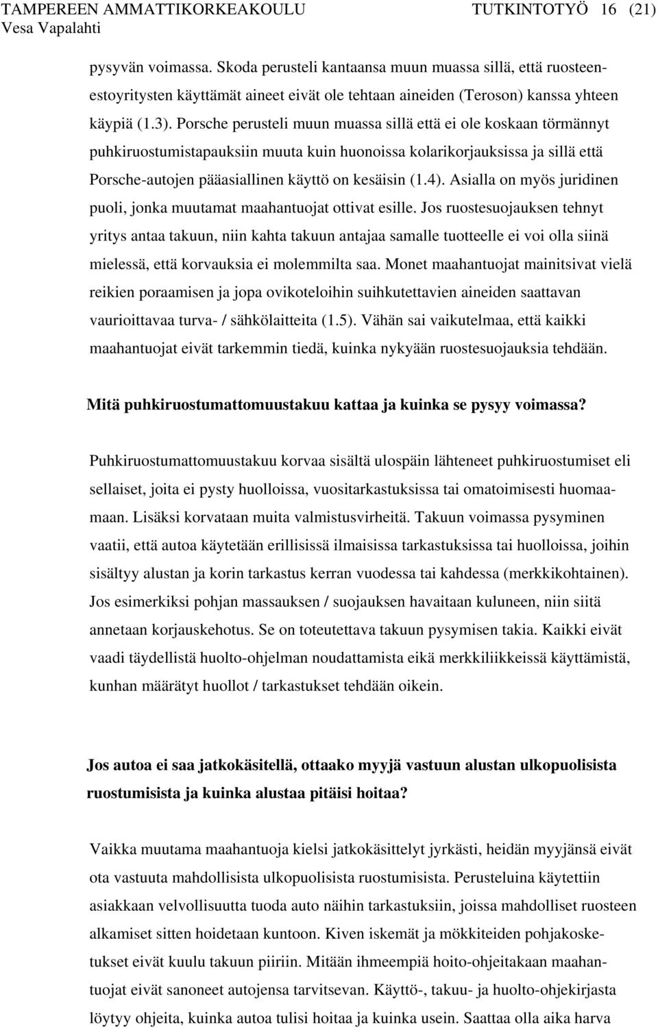 Porsche perusteli muun muassa sillä että ei ole koskaan törmännyt puhkiruostumistapauksiin muuta kuin huonoissa kolarikorjauksissa ja sillä että Porsche-autojen pääasiallinen käyttö on kesäisin (1.4).