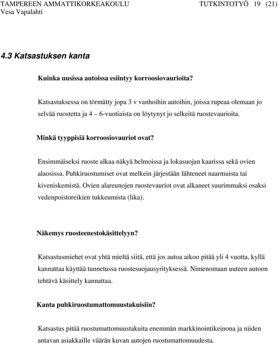 Ensimmäiseksi ruoste alkaa näkyä helmoissa ja lokasuojan kaarissa sekä ovien alaosissa. Puhkiruostumiset ovat melkein järjestään lähteneet naarmuista tai kiveniskemistä.