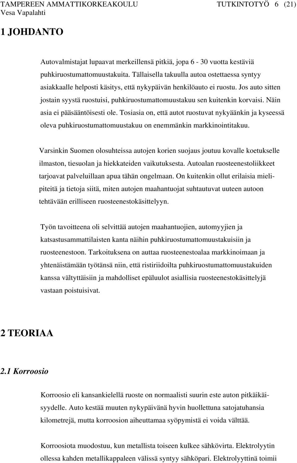 Jos auto sitten jostain syystä ruostuisi, puhkiruostumattomuustakuu sen kuitenkin korvaisi. Näin asia ei pääsääntöisesti ole.