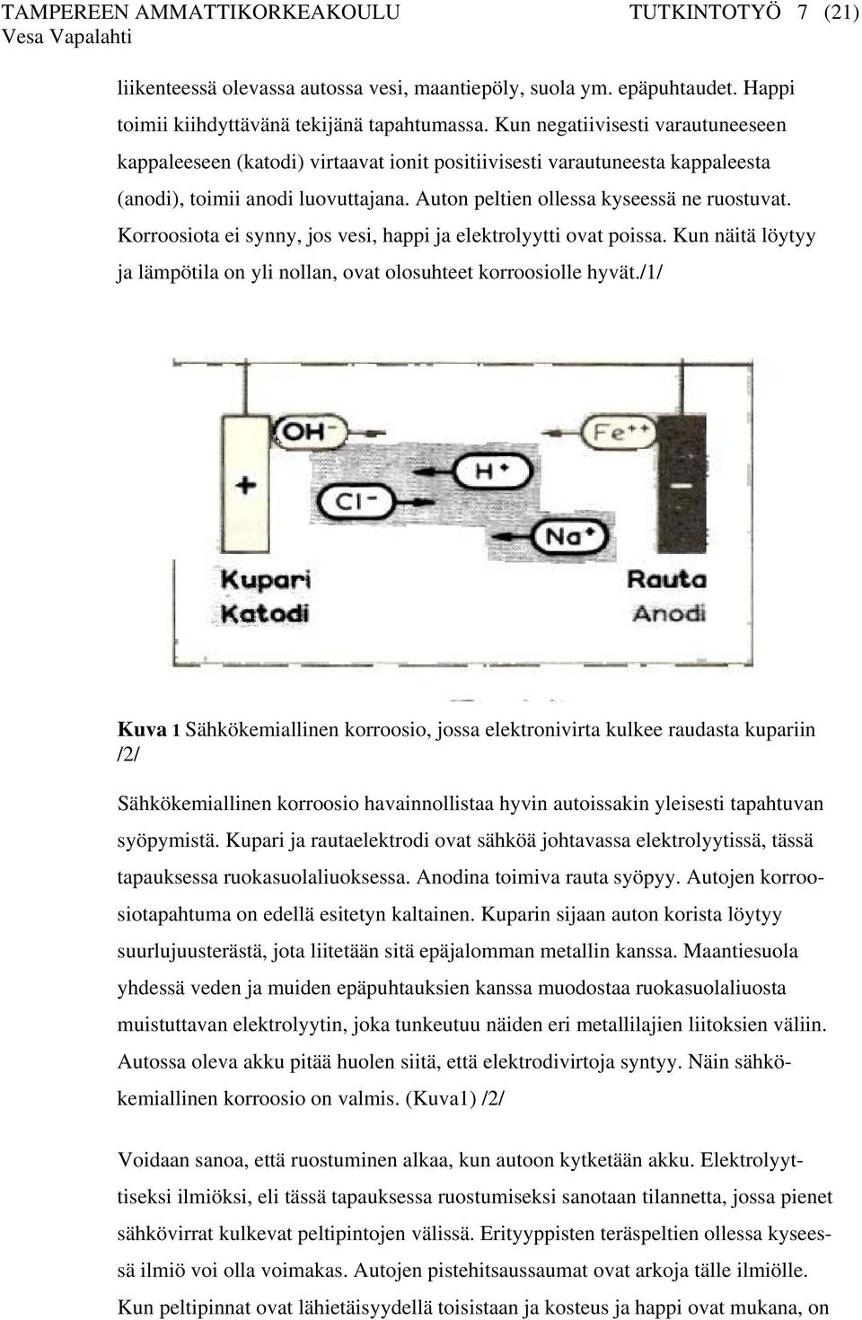 Korroosiota ei synny, jos vesi, happi ja elektrolyytti ovat poissa. Kun näitä löytyy ja lämpötila on yli nollan, ovat olosuhteet korroosiolle hyvät.