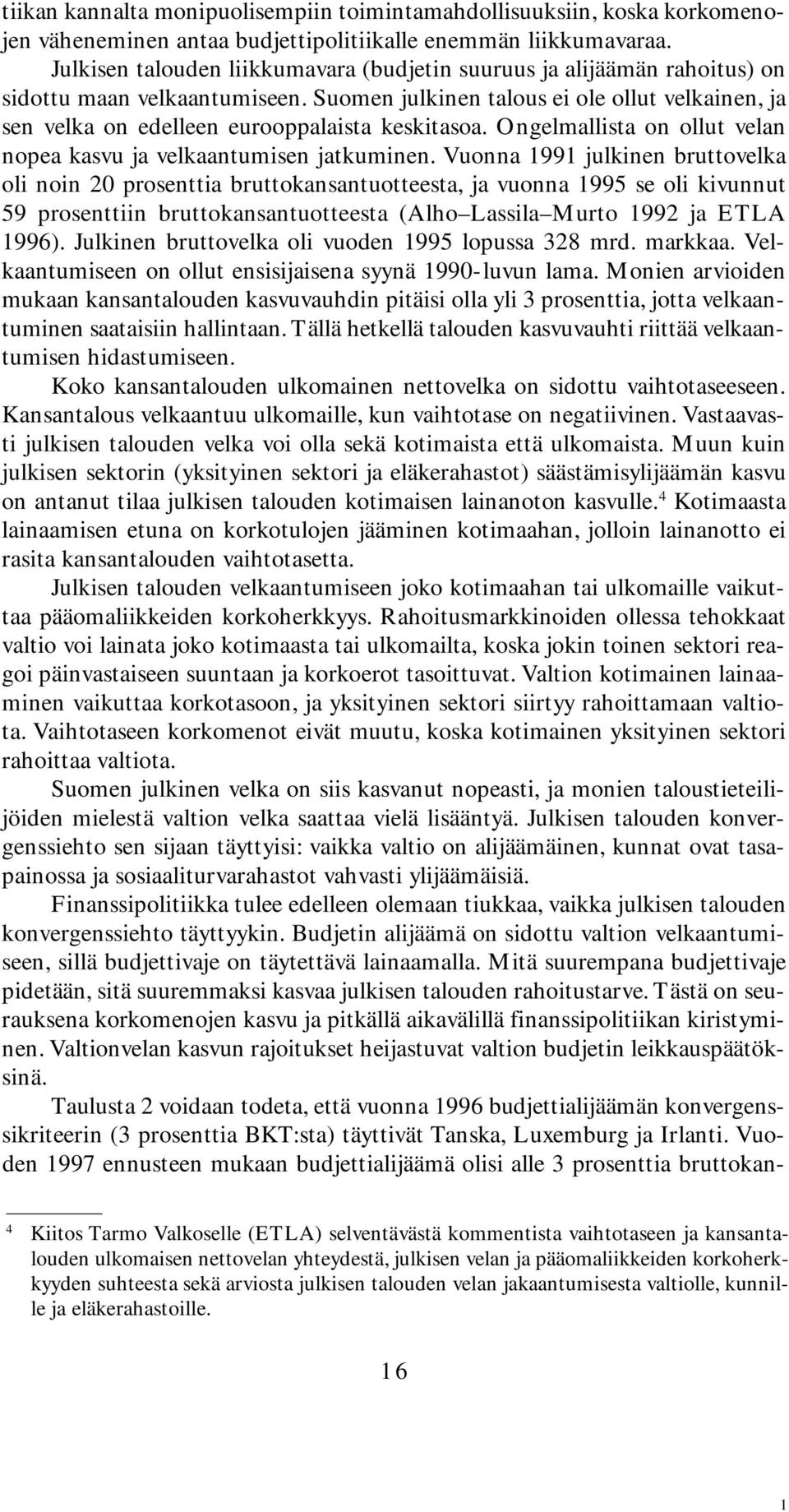 Suomen julkinen talous ei ole ollut velkainen, ja sen velka on edelleen eurooppalaista keskitasoa. Ongelmallista on ollut velan nopea kasvu ja velkaantumisen jatkuminen.