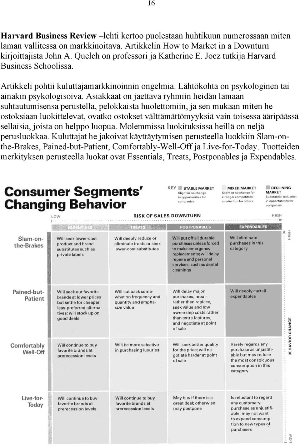 Asiakkaat on jaettava ryhmiin heidän lamaan suhtautumisensa perustella, pelokkaista huolettomiin, ja sen mukaan miten he ostoksiaan luokittelevat, ovatko ostokset välttämättömyyksiä vain toisessa