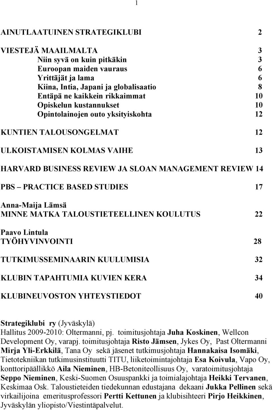 STUDIES 17 Anna-Maija Lämsä MINNE MATKA TALOUSTIETEELLINEN KOULUTUS 22 Paavo Lintula TYÖHYVINVOINTI 28 TUTKIMUSSEMINAARIN KUULUMISIA 32 KLUBIN TAPAHTUMIA KUVIEN KERA 34 KLUBINEUVOSTON YHTEYSTIEDOT 40