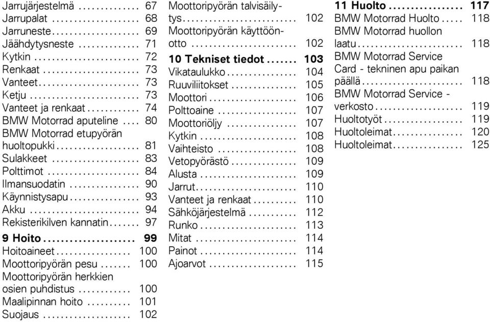 .. 99 Hoitoaineet..... 100 Moottoripyörän pesu...... 100 Moottoripyörän herkkien osien puhdistus.... 100 Maalipinnan hoito......... 101 Suojaus........ 102 Moottoripyörän talvisäilytys.