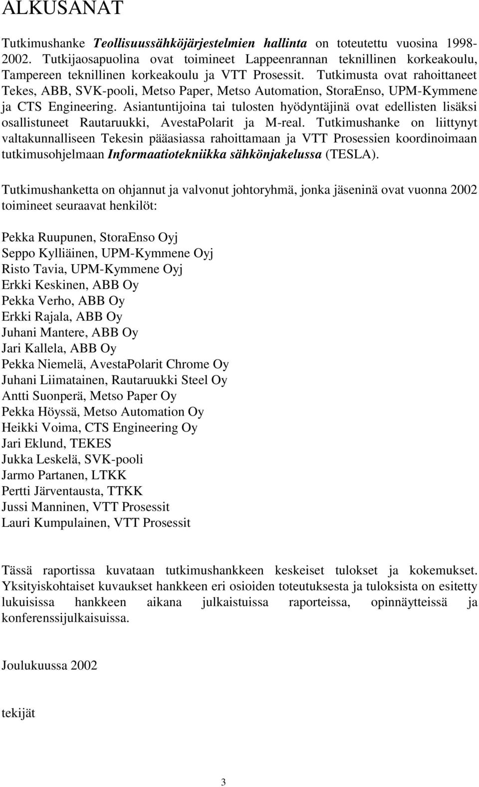 Tutkimusta ovat rahoittaneet Tekes, ABB, SVK-pooli, Metso Paper, Metso Automation, StoraEnso, UPM-Kymmene ja CTS Engineering.