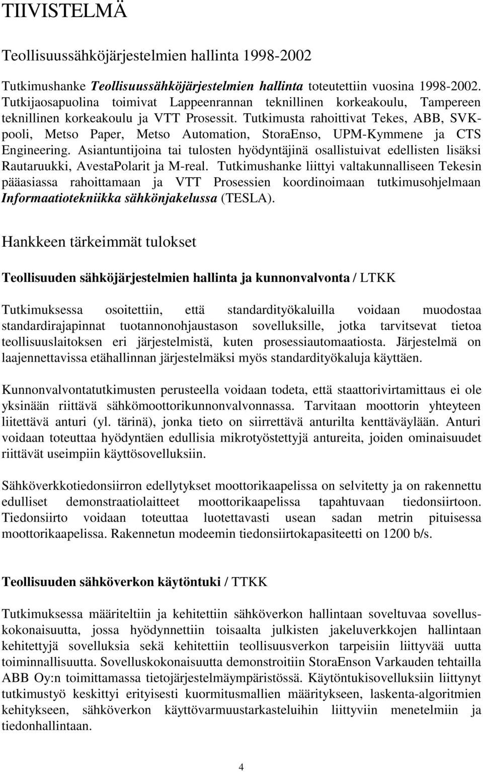 Tutkimusta rahoittivat Tekes, ABB, SVKpooli, Metso Paper, Metso Automation, StoraEnso, UPM-Kymmene ja CTS Engineering.