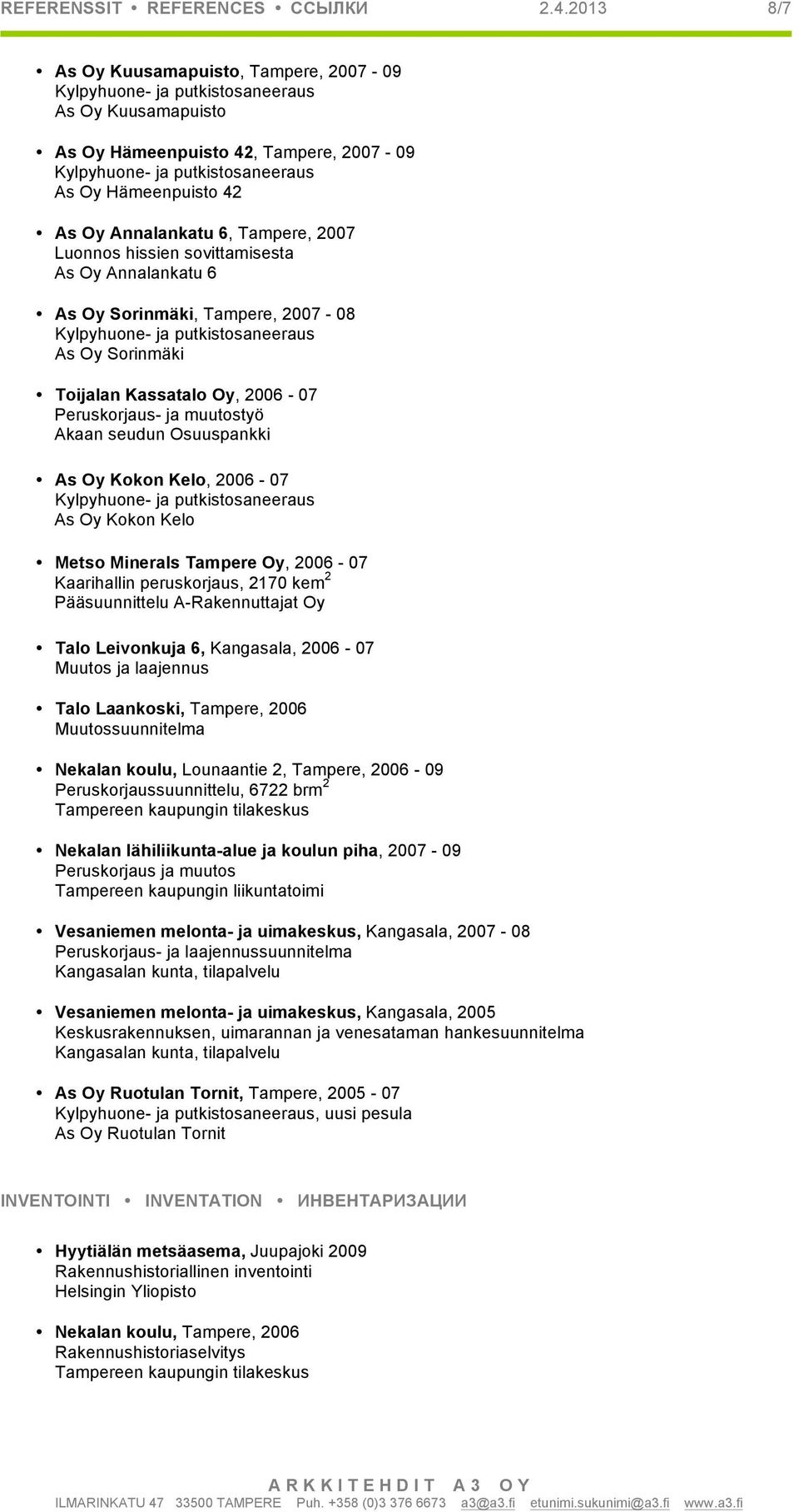 Oy Annalankatu 6 As Oy Sorinmäki, Tampere, 2007-08 As Oy Sorinmäki Toijalan Kassatalo Oy, 2006-07 Peruskorjaus- ja muutostyö Akaan seudun Osuuspankki As Oy Kokon Kelo, 2006-07 As Oy Kokon Kelo Metso