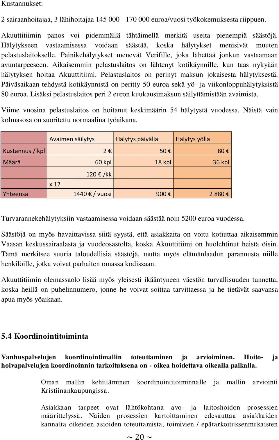 Aikaisemmin pelastuslaitos on lähtenyt kotikäynnille, kun taas nykyään hälytyksen hoitaa Akuuttitiimi. Pelastuslaitos on perinyt maksun jokaisesta hälytyksestä.