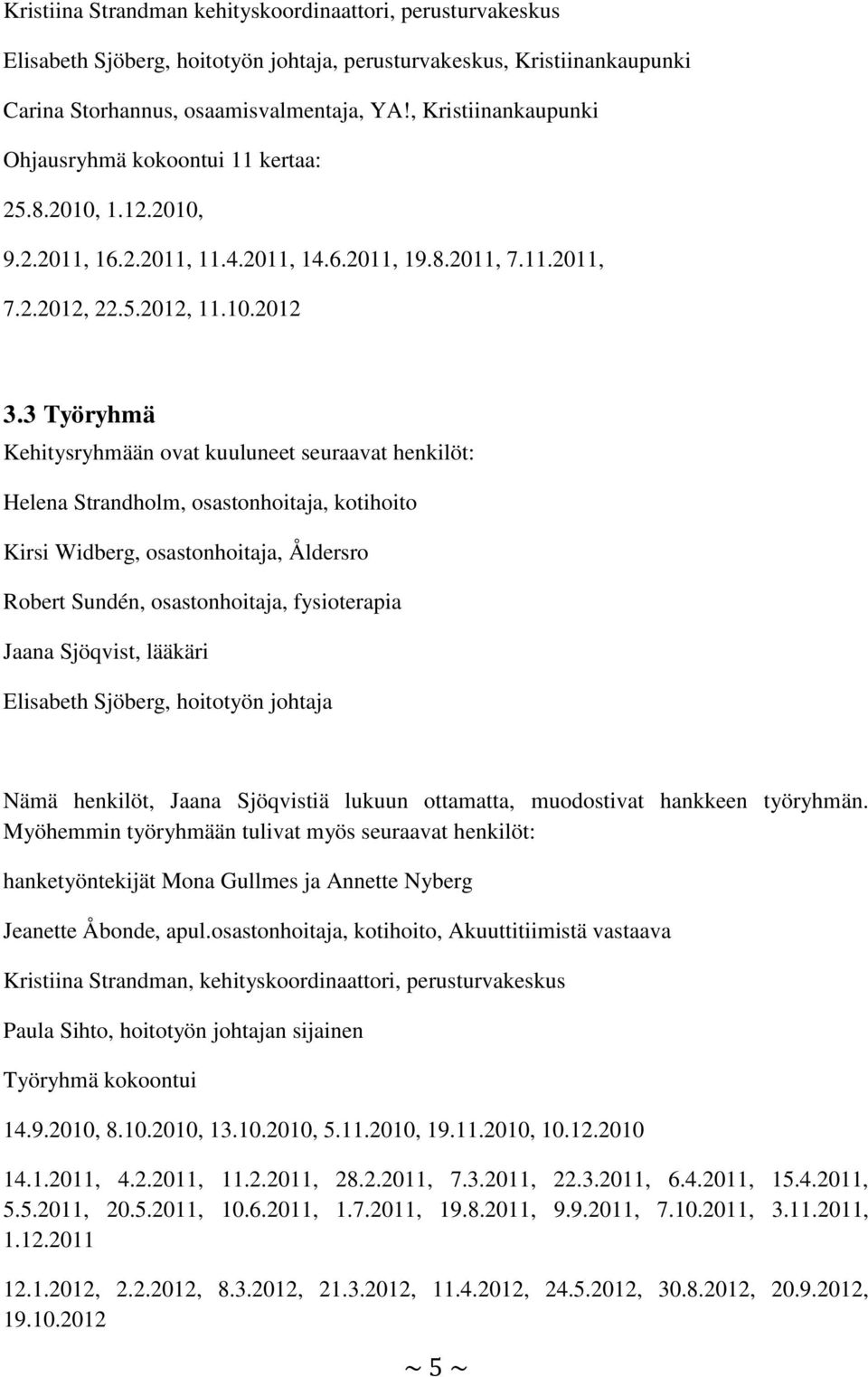 3 Työryhmä Kehitysryhmään ovat kuuluneet seuraavat henkilöt: Helena Strandholm, osastonhoitaja, kotihoito Kirsi Widberg, osastonhoitaja, Åldersro Robert Sundén, osastonhoitaja, fysioterapia Jaana