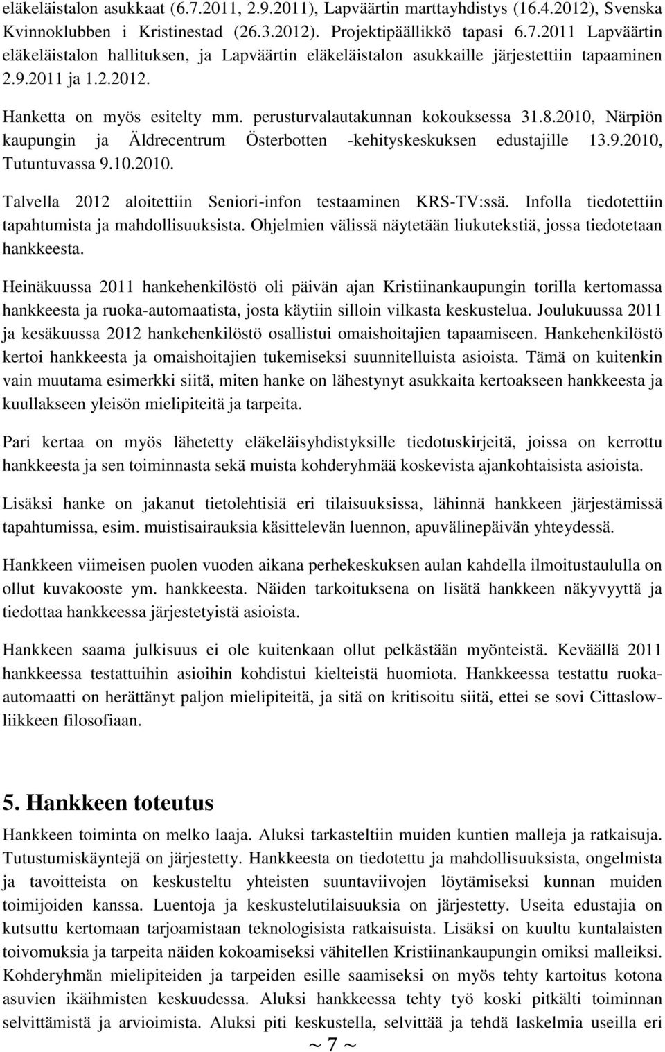 Infolla tiedotettiin tapahtumista ja mahdollisuuksista. Ohjelmien välissä näytetään liukutekstiä, jossa tiedotetaan hankkeesta.