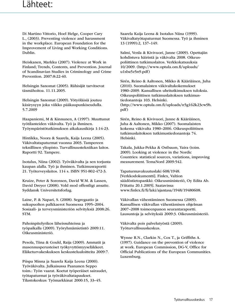 Rähisijät tarvitsevat täsmähoitoa. 11.11.2005. Helsingin Sanomat (2009). Yötyöläisiä joutuu käsirysyyn joka viikko pääkaupunkiseudulla. 5.7.2009 Haapaniemi, M & Kinnunen, A (1997).