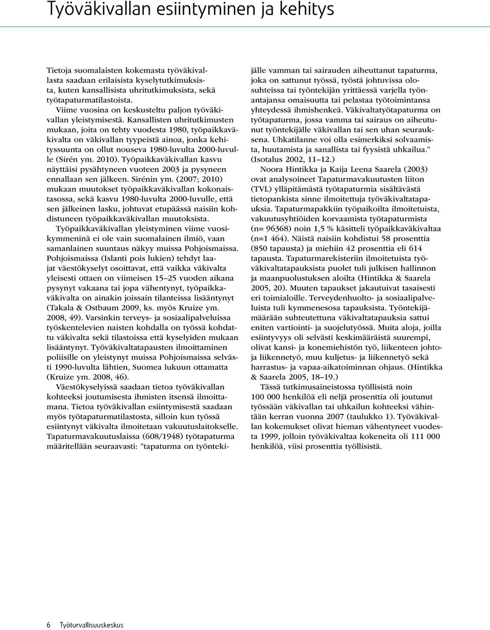 Kansallisten uhritutkimusten mukaan, joita on tehty vuodesta 1980, työpaikkaväkivalta on väkivallan tyypeistä ainoa, jonka kehityssuunta on ollut nouseva 1980-luvulta 2000-luvulle (Sirén ym. 2010).