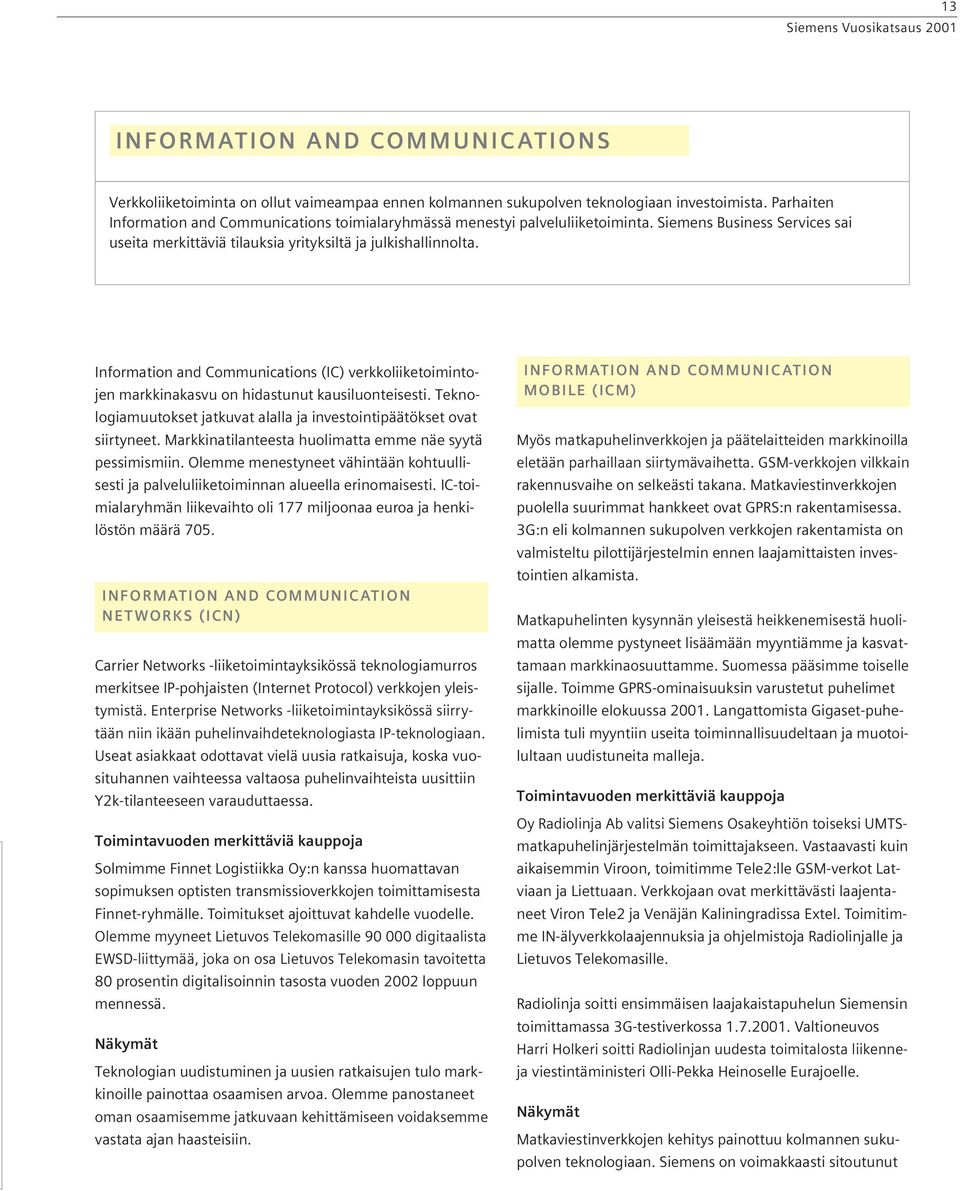 Information and Communications (IC) verkkoliiketoimintojen markkinakasvu on hidastunut kausiluonteisesti. Teknologiamuutokset jatkuvat alalla ja investointipäätökset ovat siirtyneet.