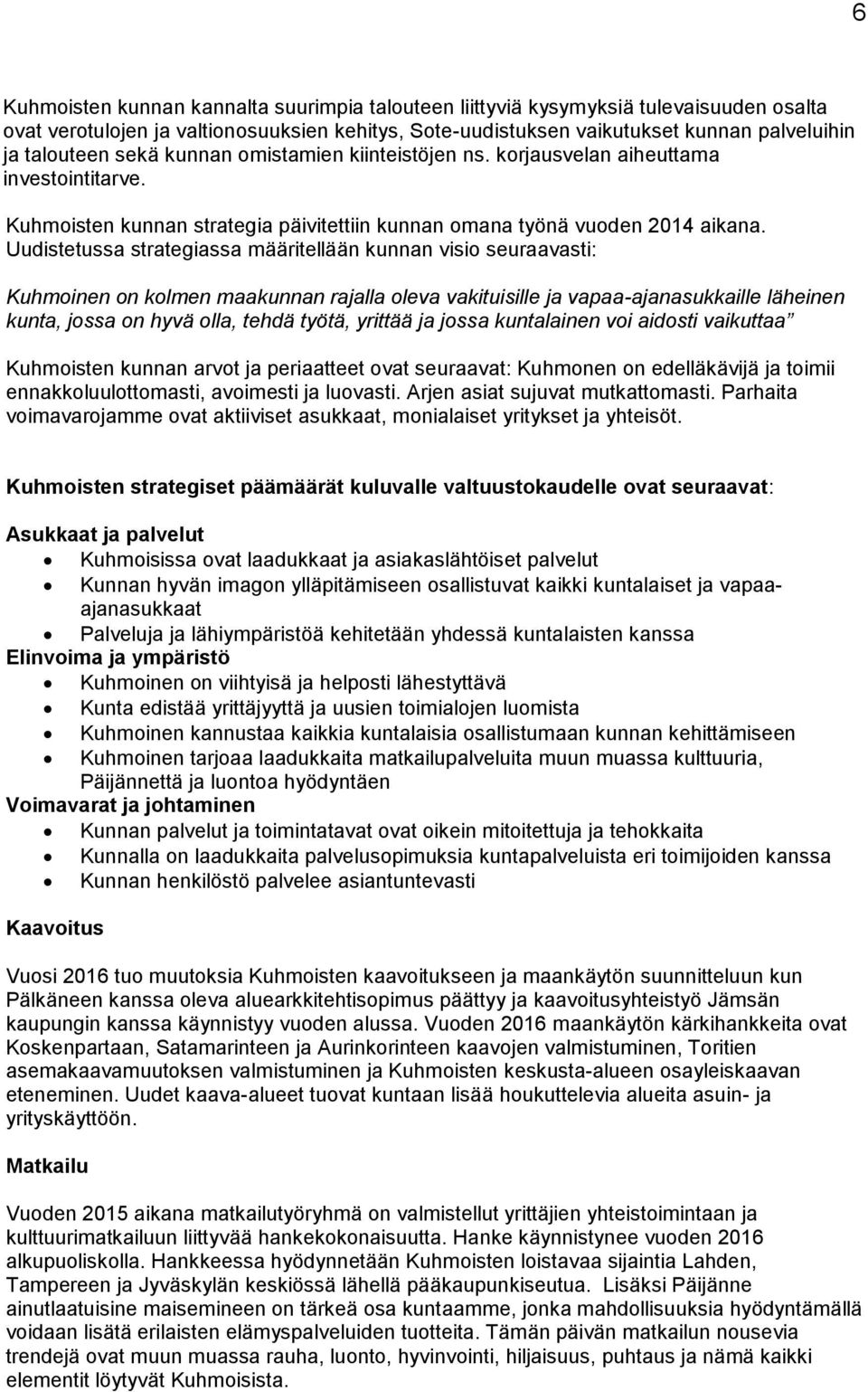 Uudistetussa strategiassa määritellään kunnan visio seuraavasti: Kuhmoinen on kolmen maakunnan rajalla oleva vakituisille ja vapaa-ajanasukkaille läheinen kunta, jossa on hyvä olla, tehdä työtä,