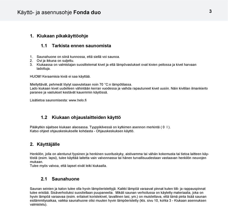 Näin kivitilan ilmankierto paranee ja vastukset kestävät kauemmin käytössä. Lisätietoa saunomisesta: www.helo.fi 1.2 Kiukaan ohjauslaitteiden käyttö Pääkytkin sijaitsee kiukaan alaosassa.