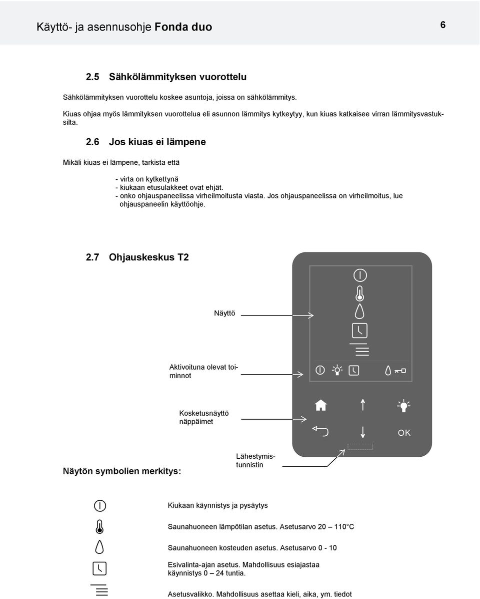 6 Jos kiuas ei lämpene Mikäli kiuas ei lämpene, tarkista että - virta on kytkettynä - kiukaan etusulakkeet ovat ehjät. - onko ohjauspaneelissa virheilmoitusta viasta.