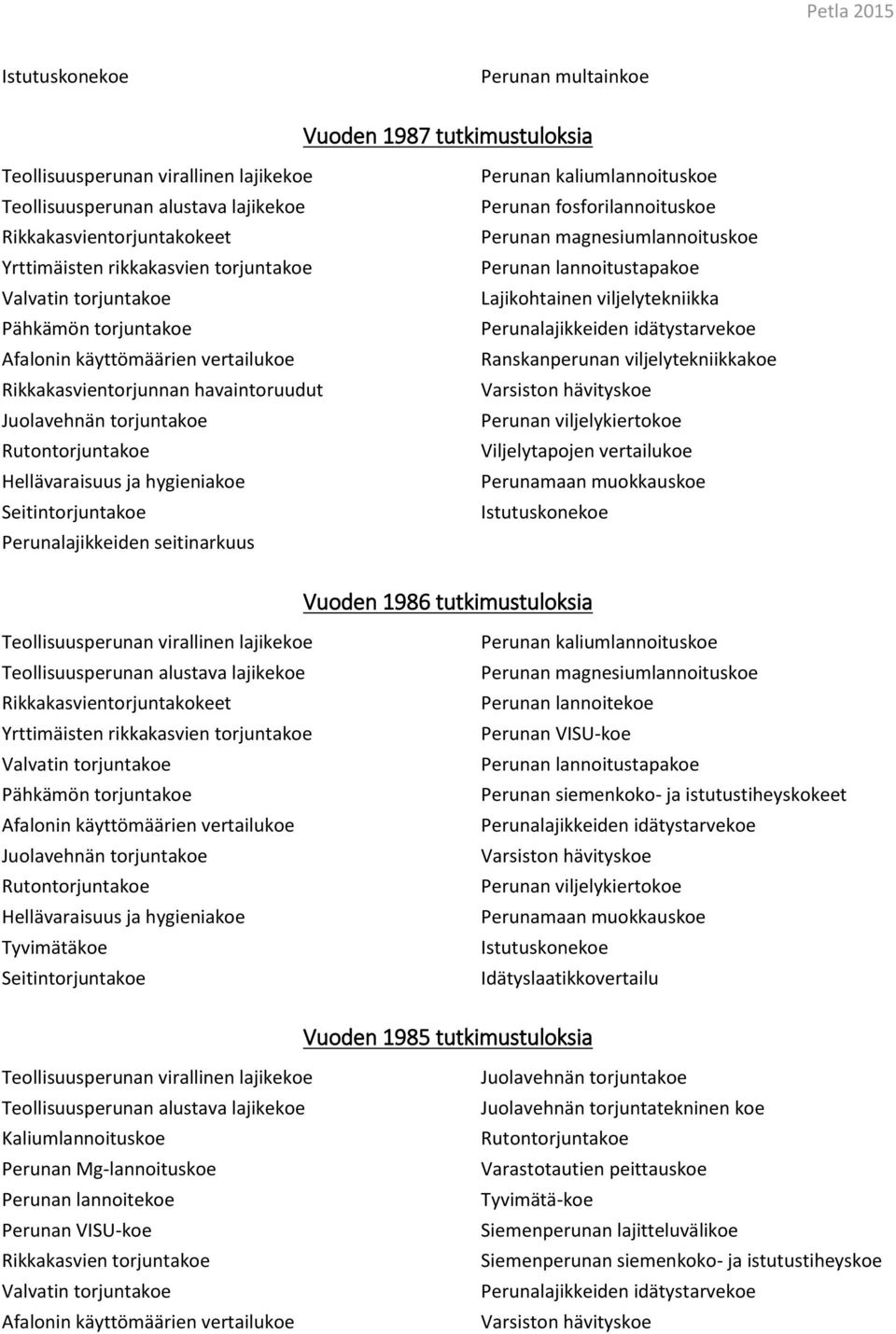 Perunan lannoitustapakoe Lajikohtainen viljelytekniikka Perunalajikkeiden idätystarvekoe Ranskanperunan viljelytekniikkakoe Perunan viljelykiertokoe Viljelytapojen vertailukoe Perunamaan muokkauskoe