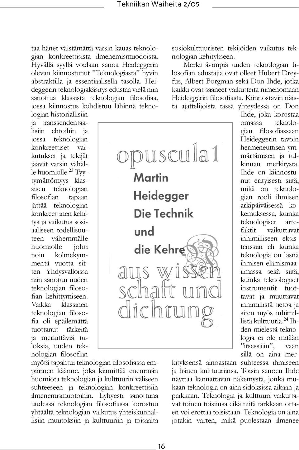 Heideggerin teknologiakäsitys edustaa vielä niin sanottua klassista teknologian filosofiaa, jossa kiinnostus kohdistuu lähinnä teknologian historiallisiin ja transsendentaalisiin ehtoihin ja jossa