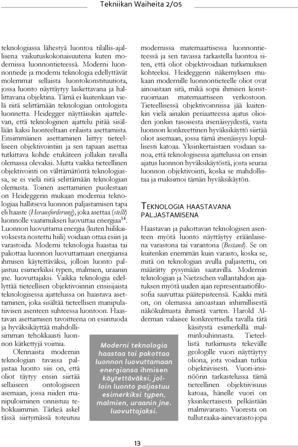 Tämä ei kuitenkaan vielä riitä selittämään teknologian ontologista luonnetta. Heidegger näyttäisikin ajattelevan, että teknologinen ajattelu pitää sisällään kaksi luonteeltaan erilaista asettamista.