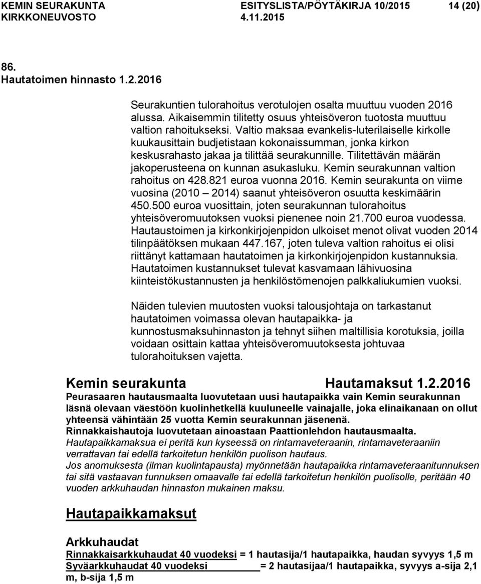 Valtio maksaa evankelis-luterilaiselle kirkolle kuukausittain budjetistaan kokonaissumman, jonka kirkon keskusrahasto jakaa ja tilittää seurakunnille.