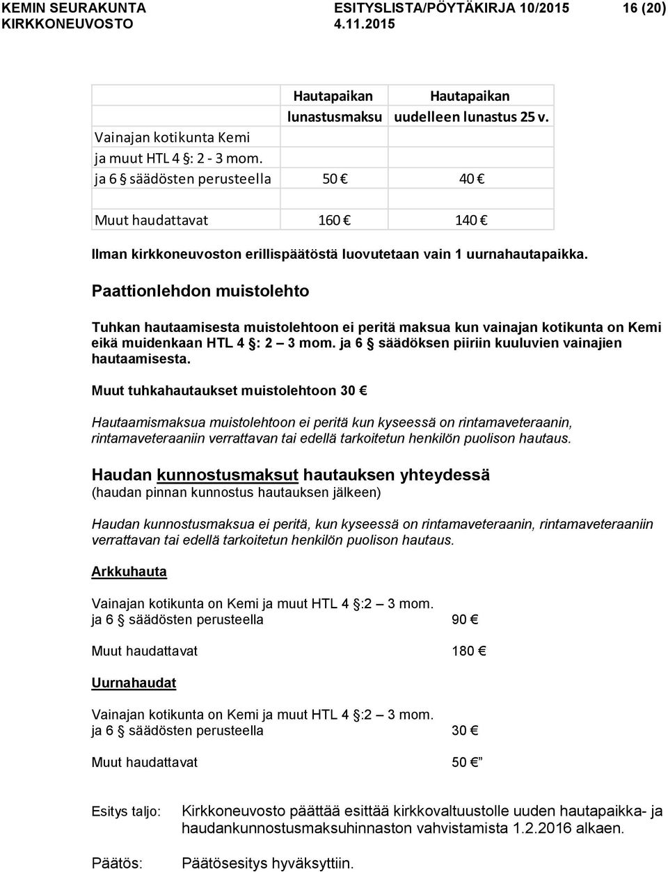 Paattionlehdon muistolehto Tuhkan hautaamisesta muistolehtoon ei peritä maksua kun vainajan kotikunta on Kemi eikä muidenkaan HTL 4 : 2 3 mom. ja 6 säädöksen piiriin kuuluvien vainajien hautaamisesta.