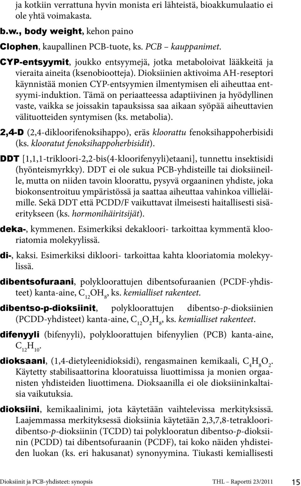 Dioksiinien aktivoima AH-reseptori käynnistää monien CYP-entsyymien ilmentymisen eli aiheuttaa entsyymi-induktion.