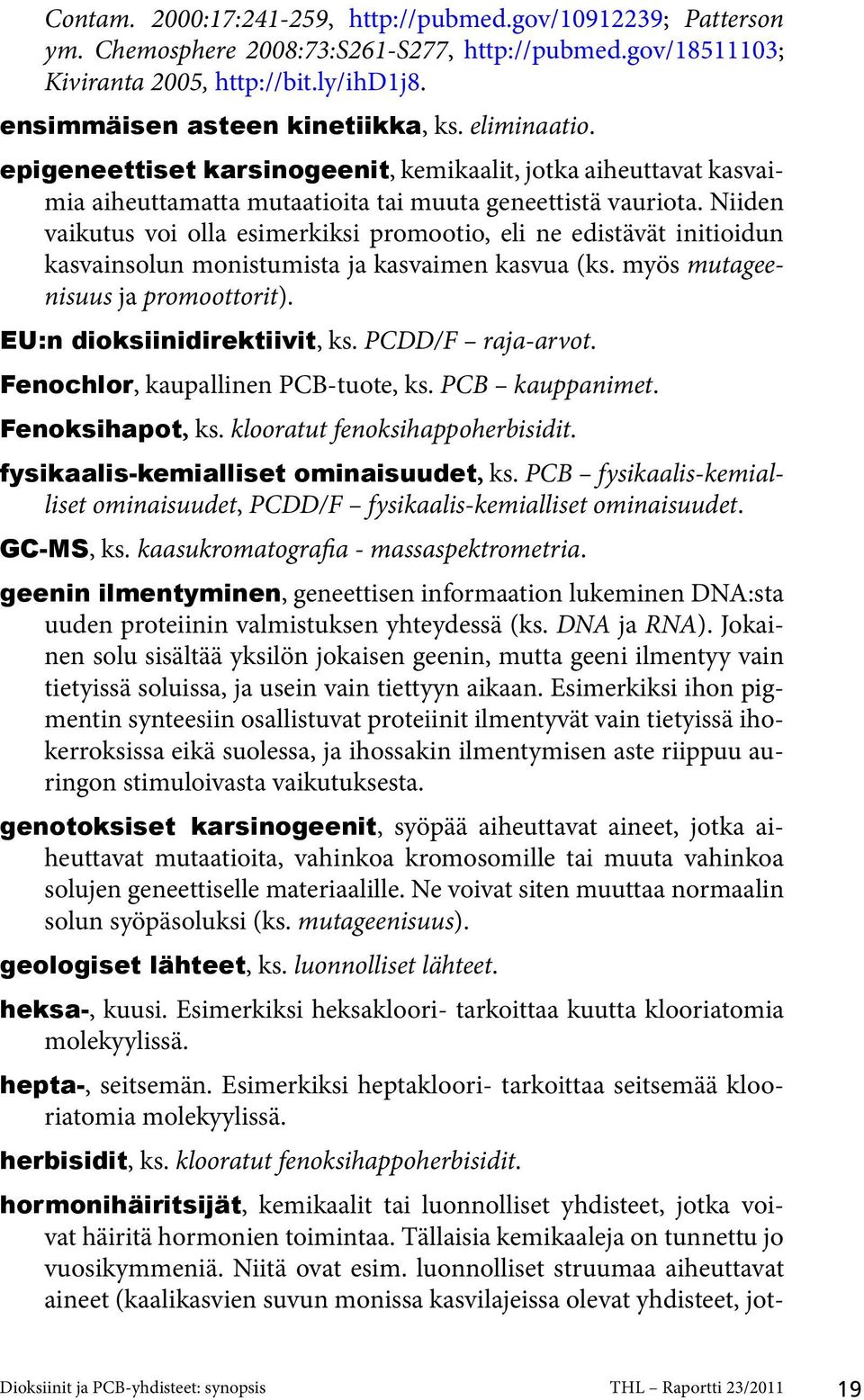 Niiden vaikutus voi olla esimerkiksi promootio, eli ne edistävät initioidun kasvainsolun monistumista ja kasvaimen kasvua (ks. myös mutageenisuus ja promoottorit). EU:n dioksiinidirektiivit, ks.