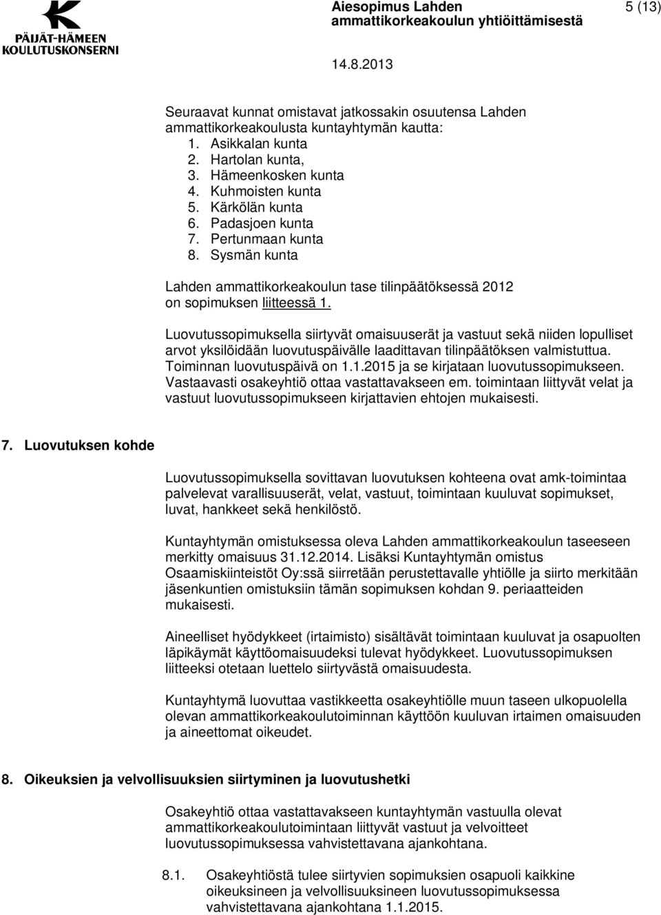 Luovutussopimuksella siirtyvät omaisuuserät ja vastuut sekä niiden lopulliset arvot yksilöidään luovutuspäivälle laadittavan tilinpäätöksen valmistuttua. Toiminnan luovutuspäivä on 1.