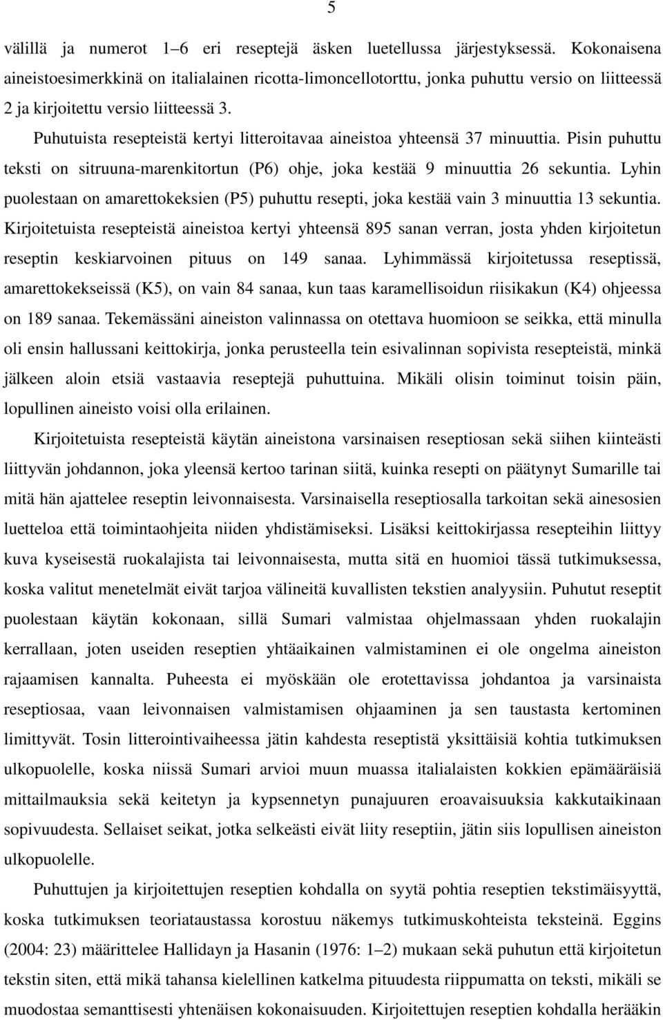 Puhutuista resepteistä kertyi litteroitavaa aineistoa yhteensä 37 minuuttia. Pisin puhuttu teksti on sitruuna-marenkitortun (P6) ohje, joka kestää 9 minuuttia 26 sekuntia.