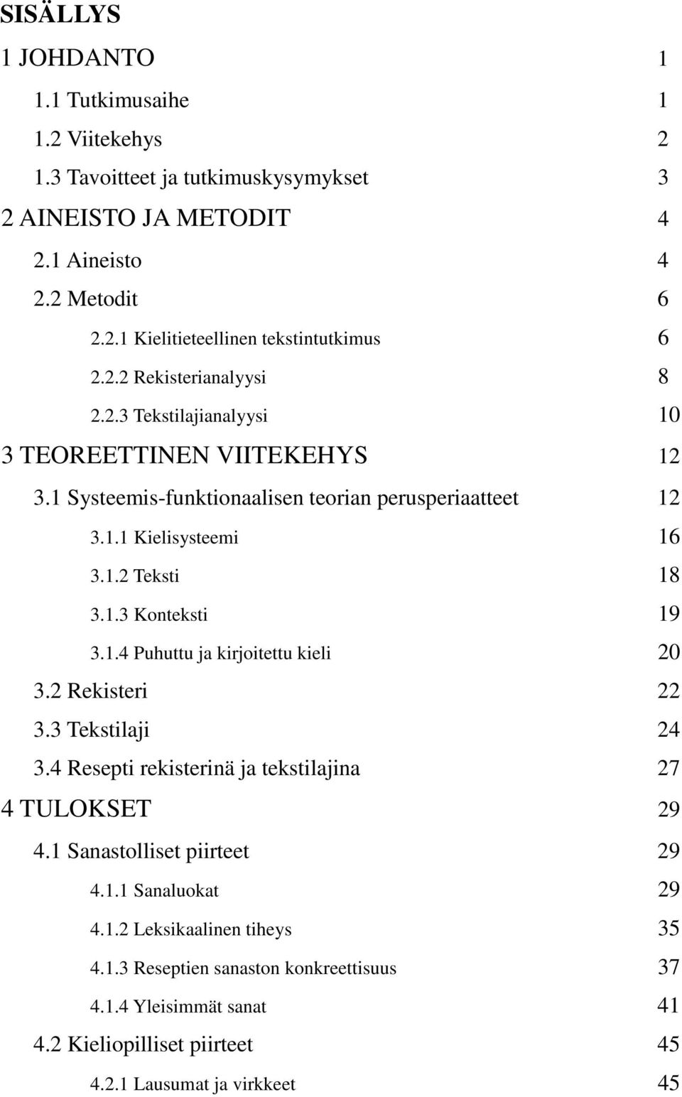 1.4 Puhuttu ja kirjoitettu kieli 20 3.2 Rekisteri 22 3.3 Tekstilaji 24 3.4 Resepti rekisterinä ja tekstilajina 27 4 TULOKSET 29 4.1 Sanastolliset piirteet 29 4.1.1 Sanaluokat 29 4.1.2 Leksikaalinen tiheys 35 4.