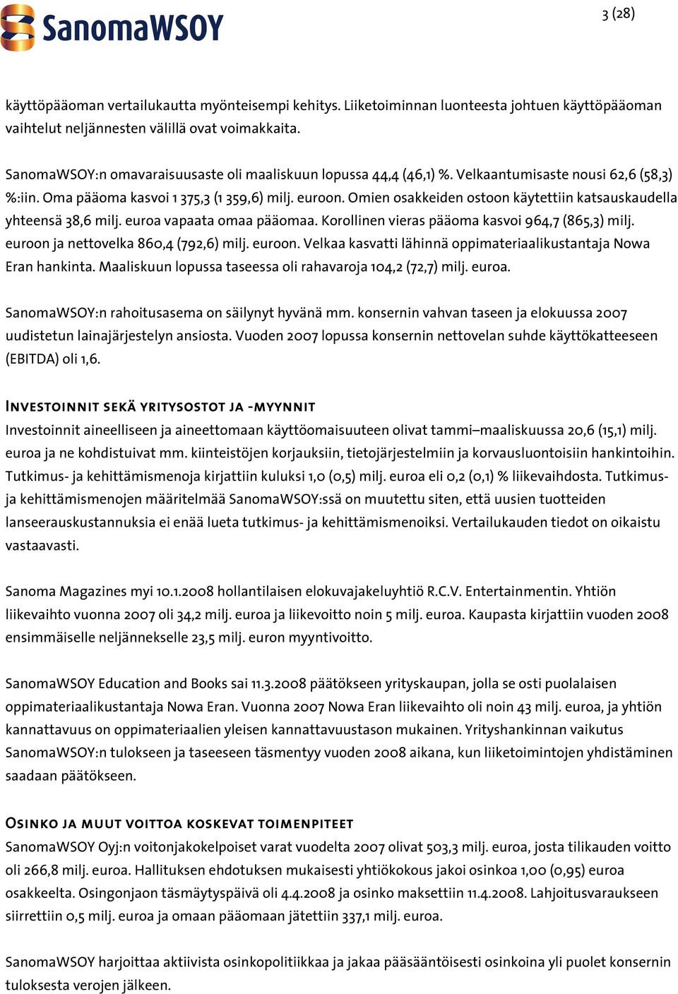 Omien osakkeiden ostoon käytettiin katsauskaudella yhteensä 38,6 milj. euroa vapaata omaa pääomaa. Korollinen vieras pääoma kasvoi 964,7 (865,3) milj. euroon 