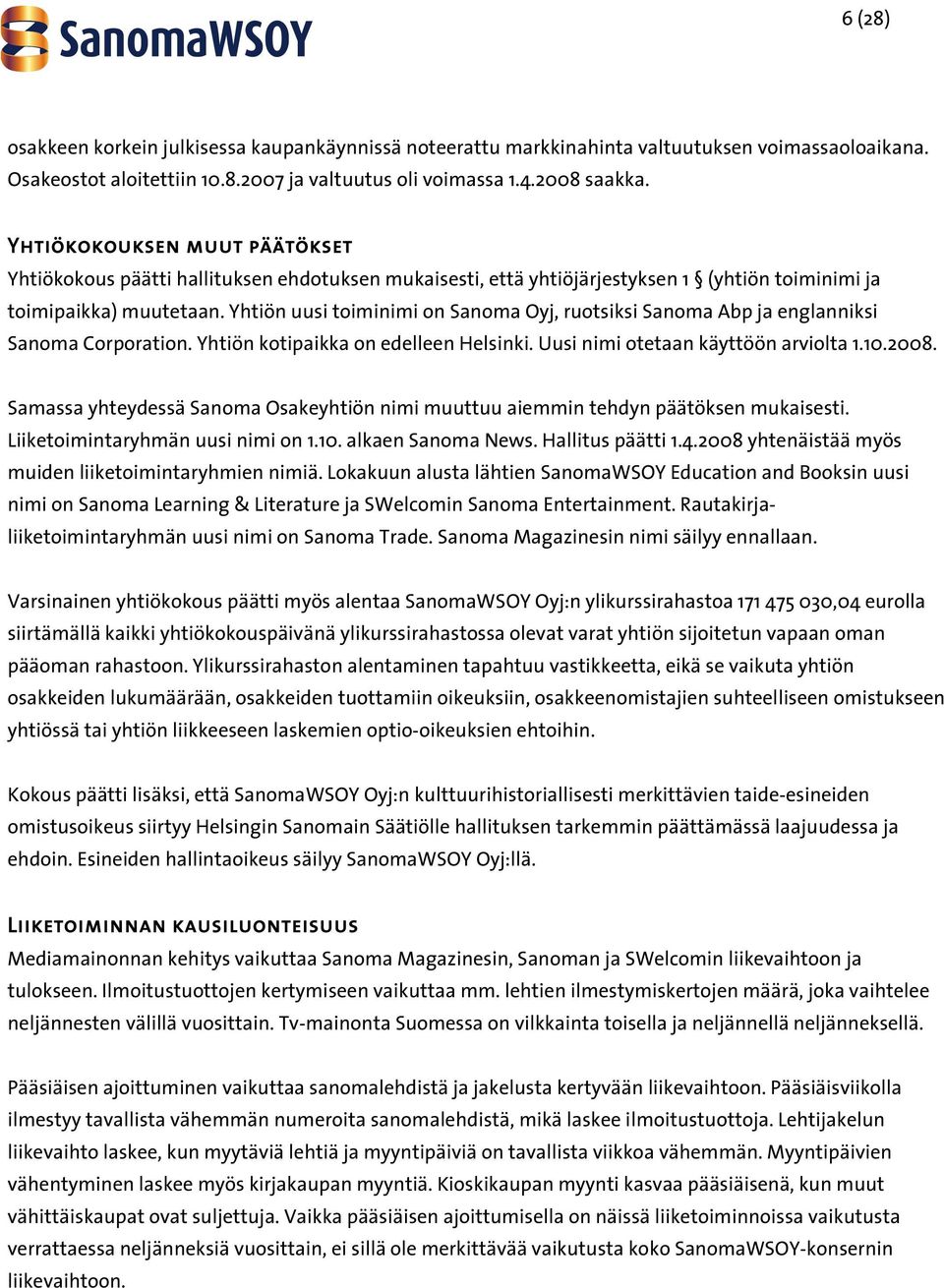 Yhtiön uusi toiminimi on Sanoma Oyj, ruotsiksi Sanoma Abp ja englanniksi Sanoma Corporation. Yhtiön kotipaikka on edelleen Helsinki. Uusi nimi otetaan käyttöön arviolta 1.10.2008.