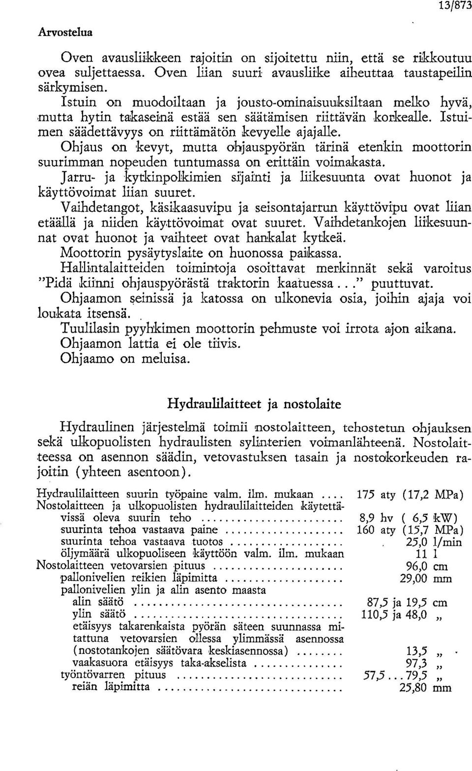 Ohjaus on kevyt, mutta ohjauspyörän tärinä etenkin moottorin suurimman nopeuden tuntumassa on erittäin voimakasta.