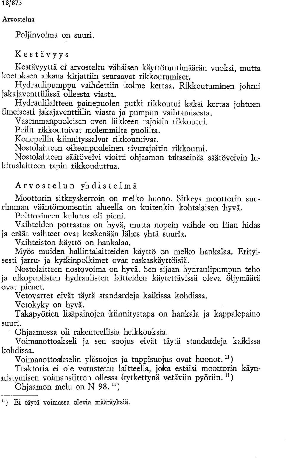 Hydraulilaitteen painepuolen putki rikkoutui kaksi kertaa johtuen ilmeisesti jakajaventtiilin viasta ja pumpun vaihtamisesta. Vasemmanpuoleisen oven liikkeen rajoitin rikkoutui.