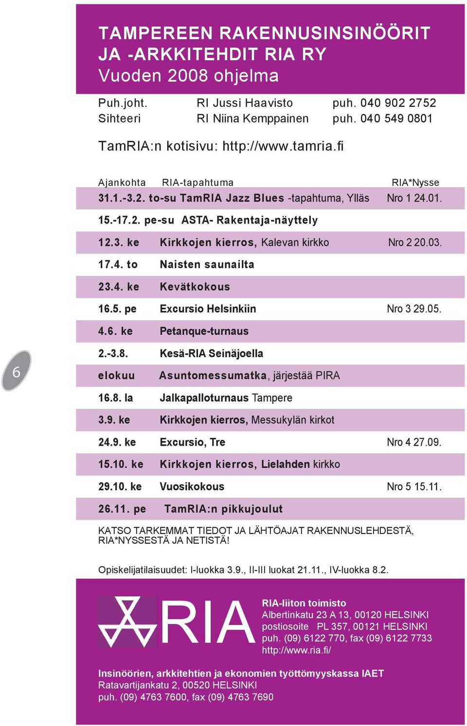 03. 17.4. to Naisten saunailta 23.4. ke Kevätkokous 16.5. pe Excursio Helsinkiin Nro 3 29.05. 4.6. ke Petanque-turnaus 6 2.-3.8. Kesä-RIA Seinäjoella elokuu Asuntomessumatka, järjestää PIRA 16.8. la Jalkapalloturnaus Tampere 3.