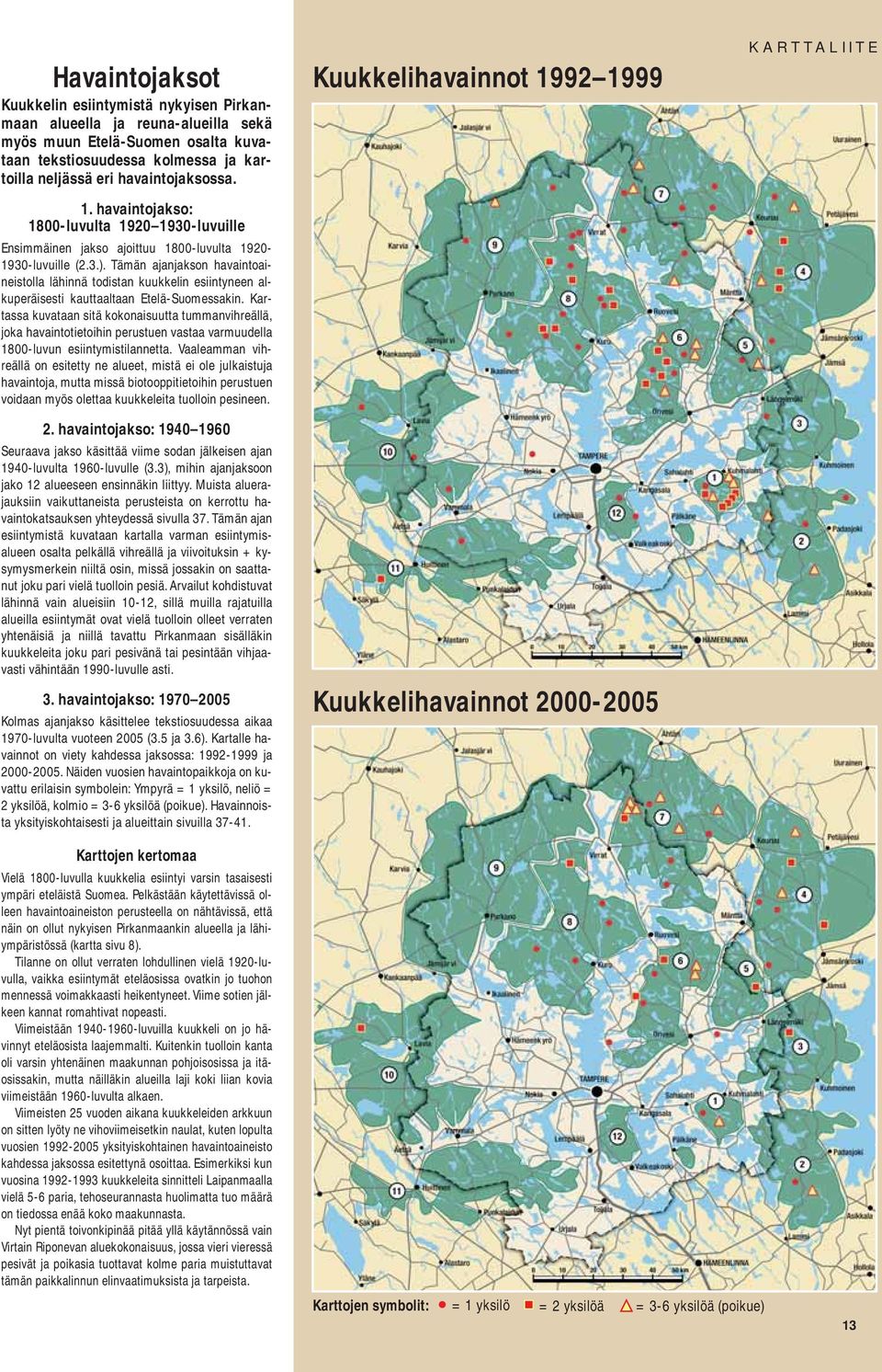 Tämän ajanjakson havaintoaineistolla lähinnä todistan kuukkelin esiintyneen alkuperäisesti kauttaaltaan Etelä-Suomessakin.