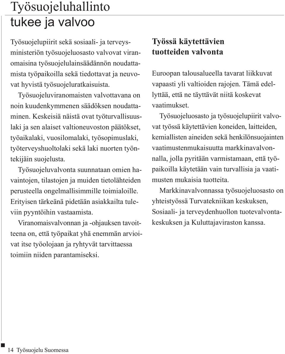 Keskeisiä näistä ovat työturvallisuuslaki ja sen alaiset valtioneuvoston päätökset, työaikalaki, vuosilomalaki, työsopimuslaki, työterveyshuoltolaki sekä laki nuorten työntekijäin suojelusta.