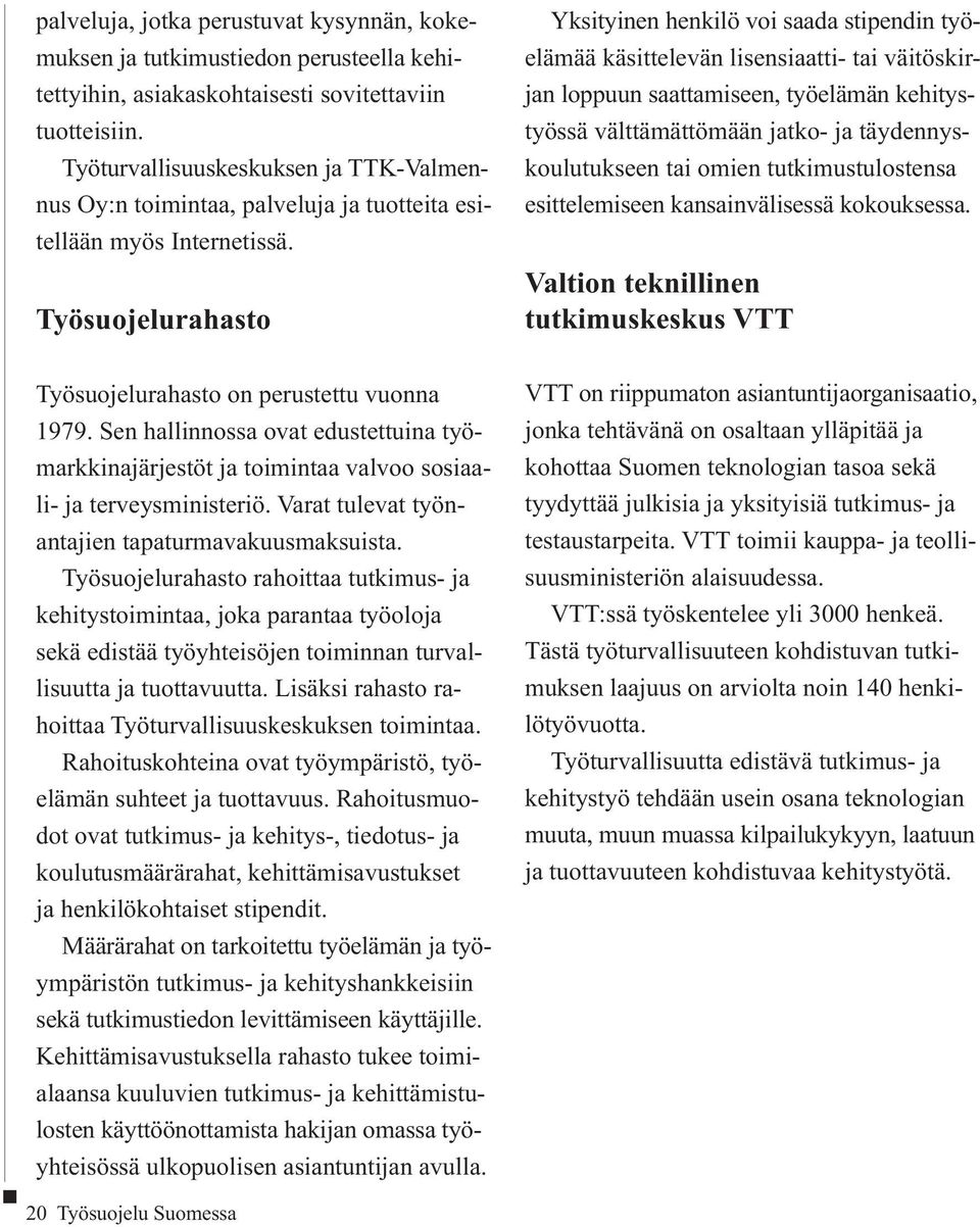 Työsuojelurahasto Yksityinen henkilö voi saada stipendin työelämää käsittelevän lisensiaatti- tai väitöskirjan loppuun saattamiseen, työelämän kehitystyössä välttämättömään jatko- ja