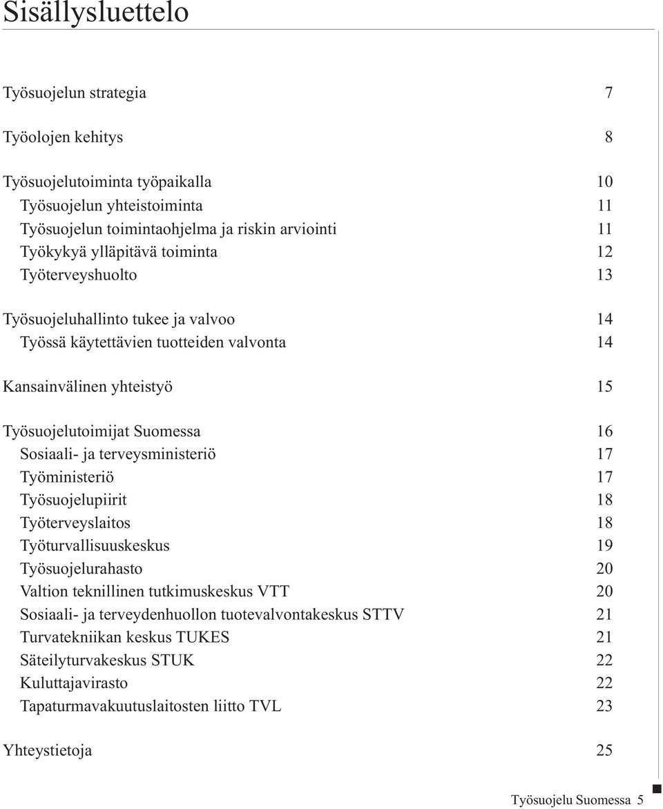 Sosiaali- ja terveysministeriö 17 Työministeriö 17 Työsuojelupiirit18 Työterveyslaitos 18 Työturvallisuuskeskus 19 Työsuojelurahasto 20 Valtion teknillinen tutkimuskeskus VTT 20 Sosiaali- ja